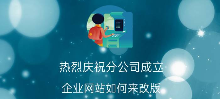 热烈庆祝分公司成立 企业网站如何来改版，如何改版呢？